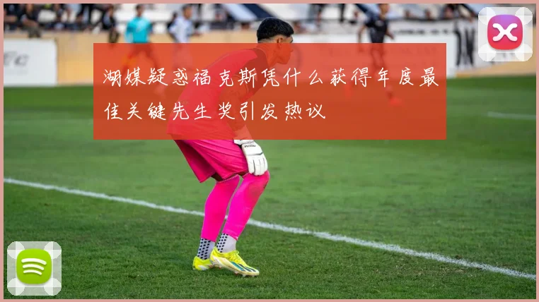 湖媒疑惑福克斯凭什么获得年度最佳关键先生奖引发热议