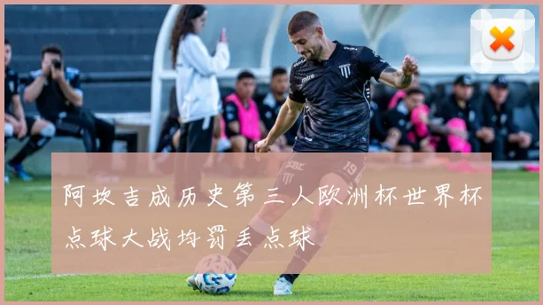 阿坎吉成历史第三人欧洲杯世界杯点球大战均罚丢点球