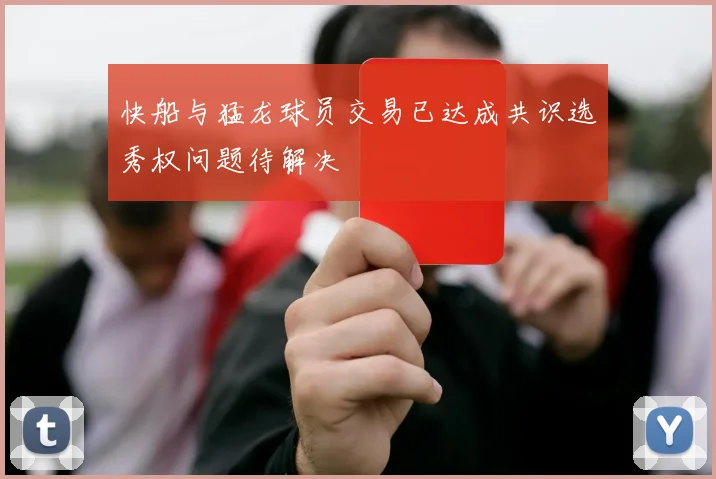 快船与猛龙球员交易已达成共识选秀权问题待解决