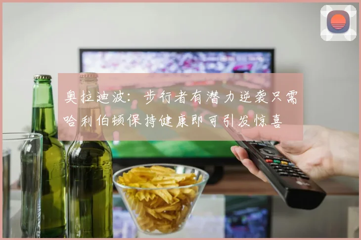 奥拉迪波：步行者有潜力逆袭只需哈利伯顿保持健康即可引发惊喜
