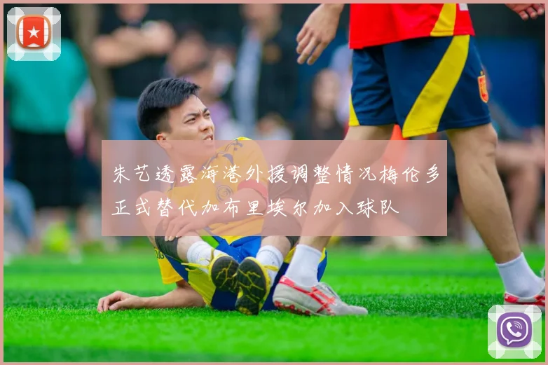 朱艺透露海港外援调整情况梅伦多正式替代加布里埃尔加入球队