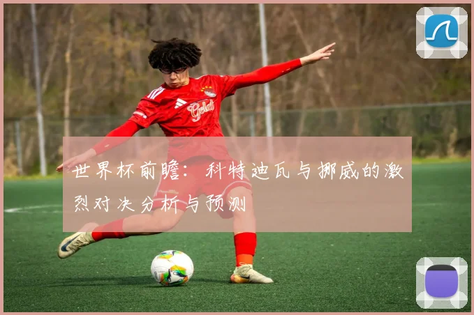 世界杯前瞻：科特迪瓦与挪威的激烈对决分析与预测
