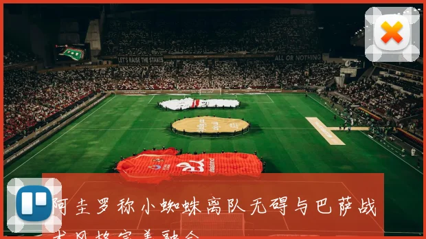 阿圭罗称小蜘蛛离队无碍与巴萨战术风格完美融合